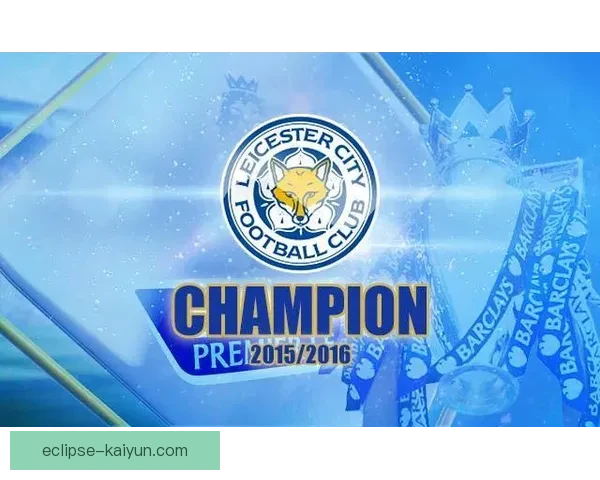 莱斯特城重现辉煌，英超历史中的传奇新篇章值得关注